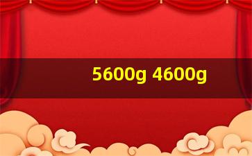 5600g 4600g